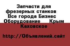 Запчасти для фрезерных станков. - Все города Бизнес » Оборудование   . Крым,Каховское